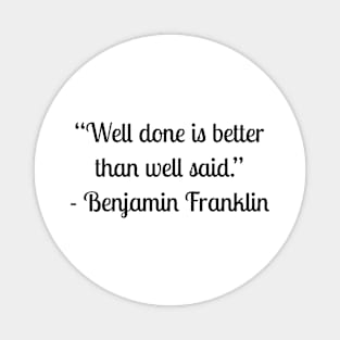 “Well done is better than well said.” - Benjamin Franklin Magnet